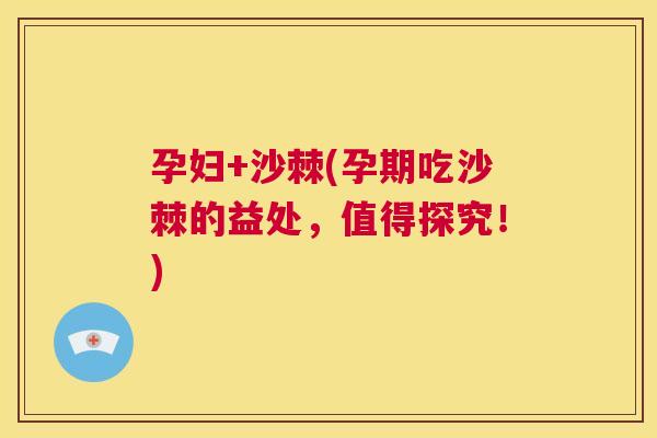 孕妇+沙棘(孕期吃沙棘的益处，值得探究！)
