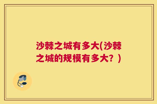 沙棘之城有多大(沙棘之城的规模有多大？)