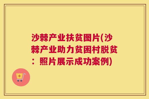 沙棘产业扶贫图片(沙棘产业助力贫困村脱贫:照片展示成功案例)