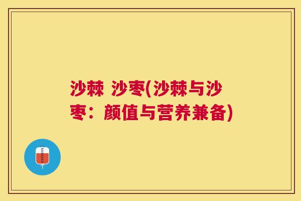 沙棘 沙枣(沙棘与沙枣：颜值与营养兼备)