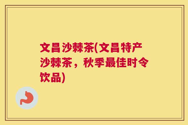 文昌沙棘茶(文昌特产沙棘茶，秋季最佳时令饮品)