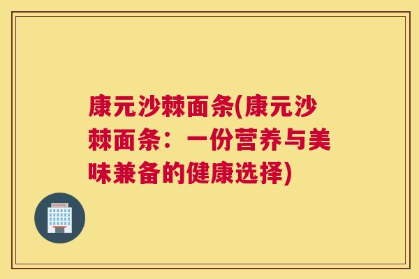 康元沙棘面条(康元沙棘面条：一份营养与美味兼备的健康选择)