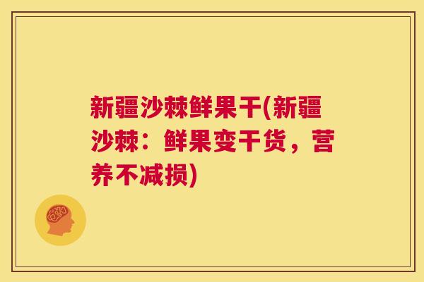 新疆沙棘鲜果干(新疆沙棘:鲜果变干货,营养不减损)
