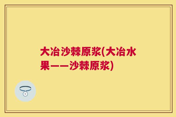 大冶沙棘原浆(大冶水果——沙棘原浆)