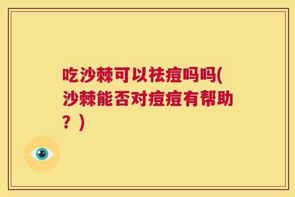 吃沙棘可以祛痘吗吗(沙棘能否对痘痘有帮助？)