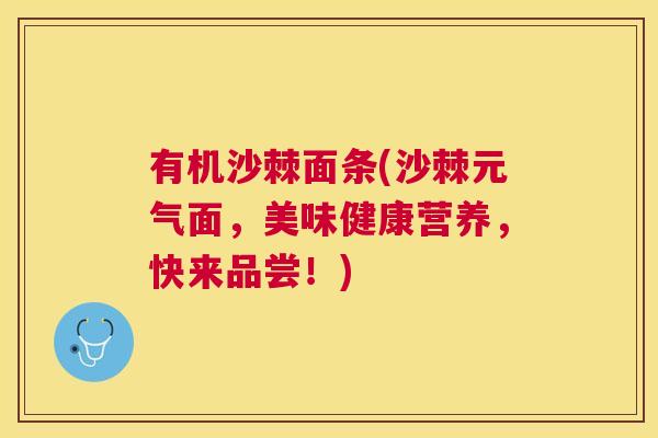 有机沙棘面条(沙棘元气面,美味健康营养,快来品尝!)