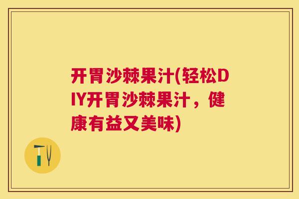 开胃沙棘果汁(轻松DIY开胃沙棘果汁，健康有益又美味)