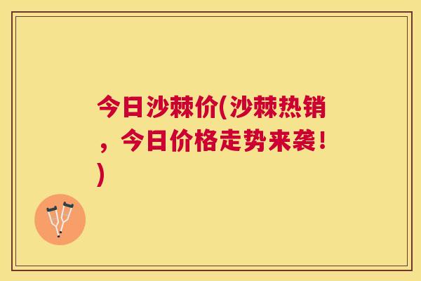 今日沙棘价(沙棘热销，今日价格走势来袭！)