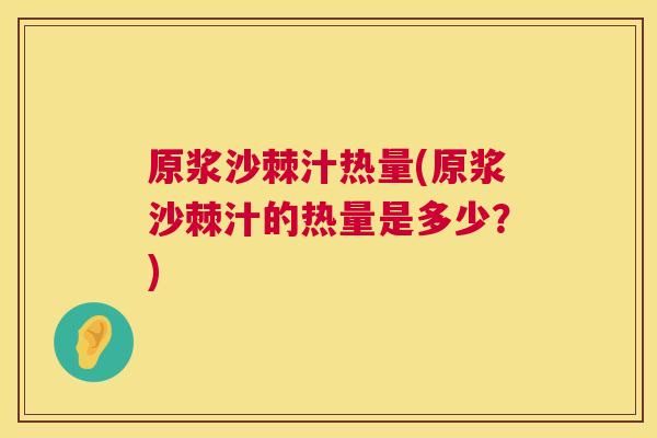 原浆沙棘汁热量(原浆沙棘汁的热量是多少？)