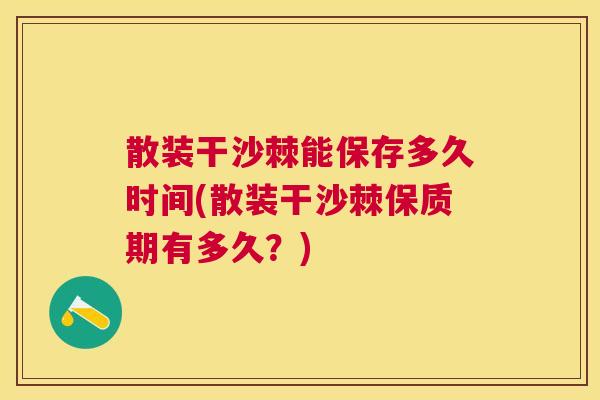 散装干沙棘能保存多久时间(散装干沙棘保质期有多久?)