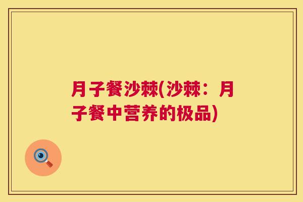 月子餐沙棘(沙棘：月子餐中营养的极品)