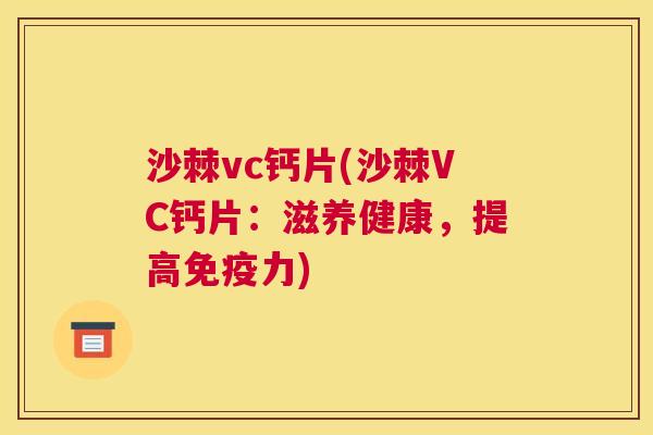 沙棘vc钙片(沙棘VC钙片：滋养健康，提高免疫力)