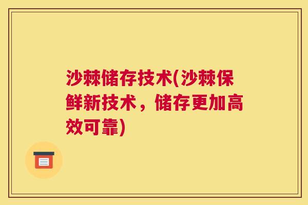 沙棘储存技术(沙棘保鲜新技术，储存更加高效可靠)