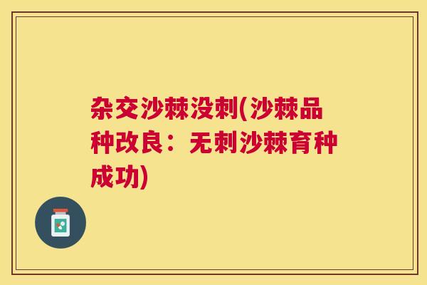 杂交沙棘没刺(沙棘品种改良：无刺沙棘育种成功)