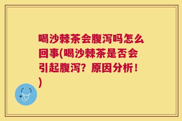 喝沙棘茶会腹泻吗怎么回事(喝沙棘茶是否会引起腹泻？原因分析！)
