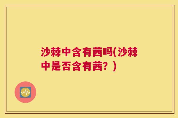 沙棘中含有茜吗(沙棘中是否含有茜？)