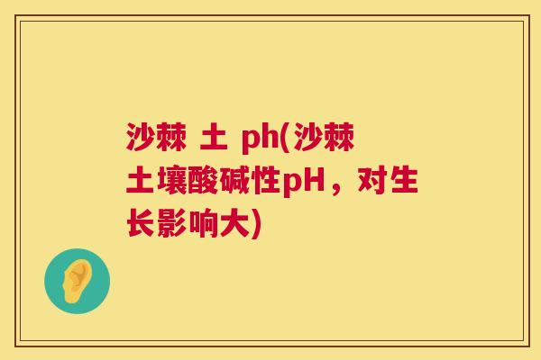 沙棘 土 ph(沙棘土壤酸碱性pH,对生长影响大)