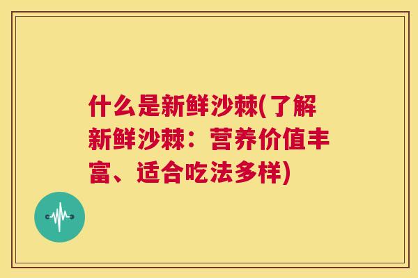 什么是新鲜沙棘(了解新鲜沙棘:营养价值丰富、适合吃法多样) 什么是新鲜沙棘(了解新鲜沙棘:营养价值丰富、适合吃法多样)