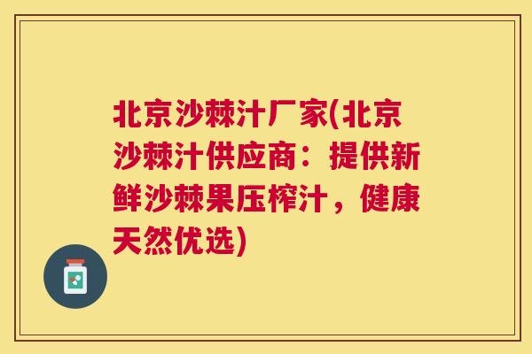 北京沙棘汁厂家(北京沙棘汁供应商：提供新鲜沙棘果压榨汁，健康天然优选)