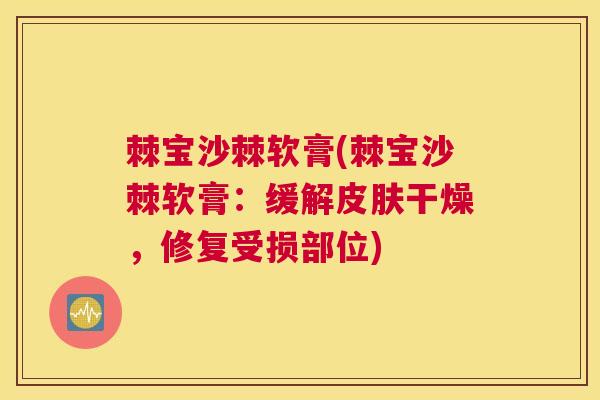 棘宝沙棘软膏(棘宝沙棘软膏：缓解皮肤干燥，修复受损部位)