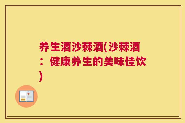 养生酒沙棘酒(沙棘酒:健康养生的美味佳饮)