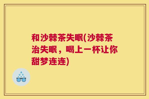 和沙棘茶失眠(沙棘茶治失眠，喝上一杯让你甜梦连连)