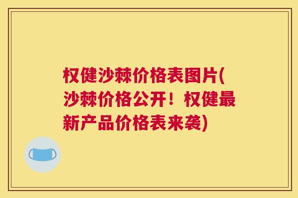 权健沙棘价格表图片(沙棘价格公开！权健最新产品价格表来袭)
