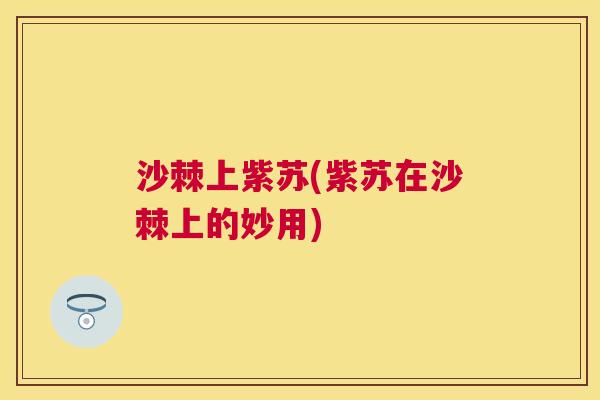 沙棘上紫苏(紫苏在沙棘上的妙用)