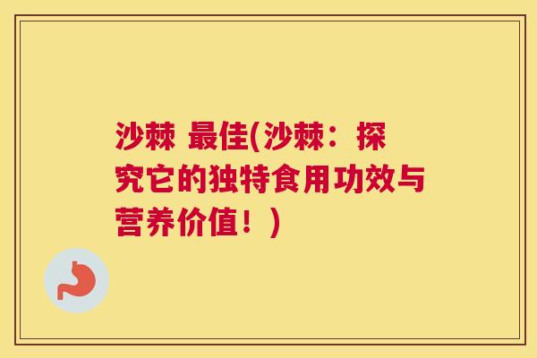沙棘 佳(沙棘:探究它的独特食用功效与营养价值!) 沙棘 佳(沙棘:探究它的独特食用功效与营养价值!)