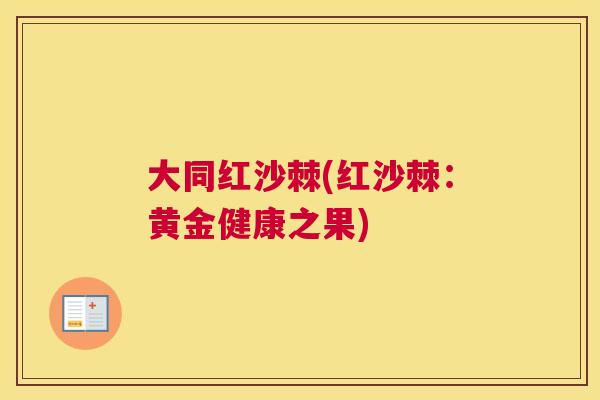 大同红沙棘(红沙棘：黄金健康之果)