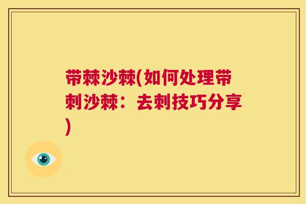 带棘沙棘(如何处理带刺沙棘:去刺技巧分享)