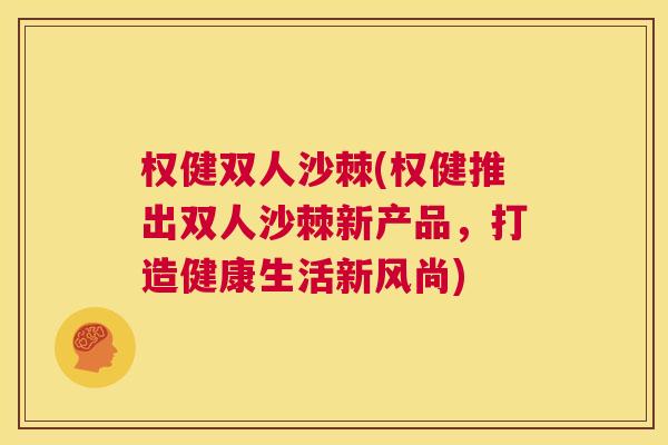权健双人沙棘(权健推出双人沙棘新产品,打造健康生活新风尚)