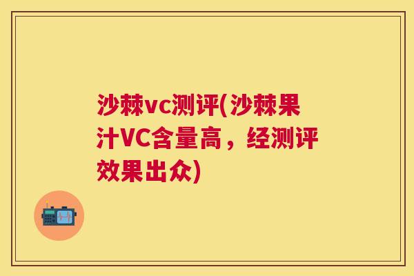 沙棘vc测评(沙棘果汁VC含量高,经测评效果出众)