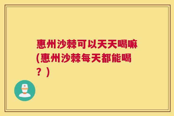 惠州沙棘可以天天喝嘛(惠州沙棘每天都能喝？)
