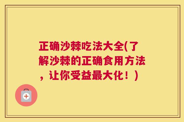 正确沙棘吃法大全(了解沙棘的正确食用方法,让你受益最大化!)
