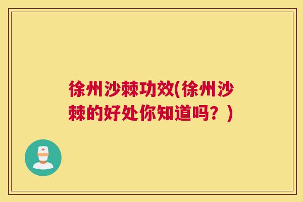 徐州沙棘功效(徐州沙棘的好处你知道吗？)