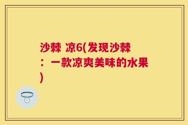 沙棘 凉6(发现沙棘：一款凉爽美味的水果)