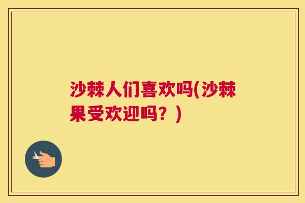 沙棘人们喜欢吗(沙棘果受欢迎吗？)