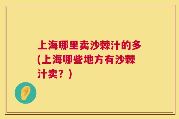 上海哪里卖沙棘汁的多(上海哪些地方有沙棘汁卖?)
