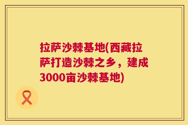 拉萨沙棘基地(西藏拉萨打造沙棘之乡，建成3000亩沙棘基地)