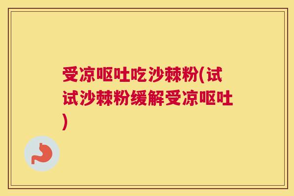 受凉呕吐吃沙棘粉(试试沙棘粉缓解受凉呕吐)