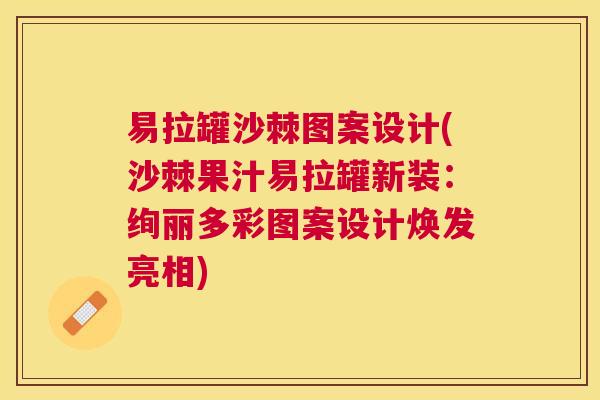 易拉罐沙棘图案设计(沙棘果汁易拉罐新装：绚丽多彩图案设计焕发亮相)