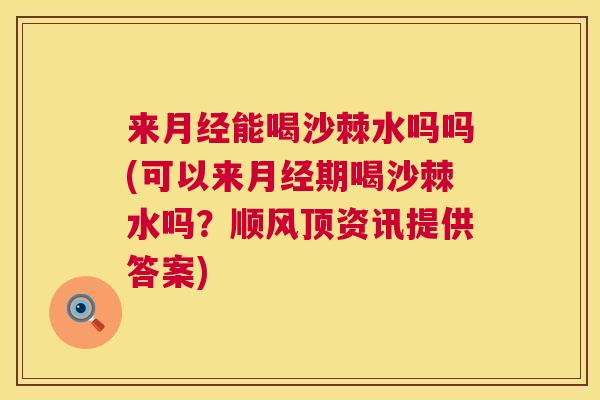 来月经能喝沙棘水吗吗(可以来月经期喝沙棘水吗？顺风顶资讯提供答案)