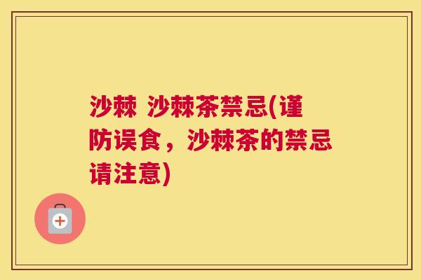 沙棘 沙棘茶禁忌(谨防误食，沙棘茶的禁忌请注意)