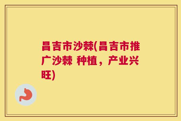 昌吉市沙棘(昌吉市推广沙棘 种植，产业兴旺)