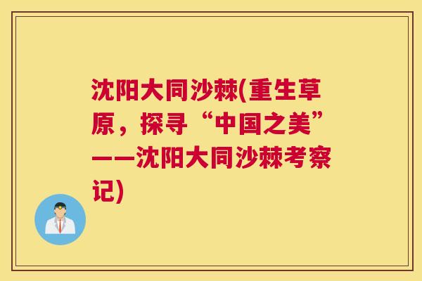 沈阳大同沙棘(重生草原,探寻“中国之美”——沈阳大同沙棘考察记)