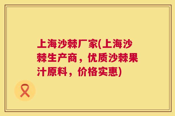 上海沙棘厂家(上海沙棘生产商，优质沙棘果汁原料，价格实惠)