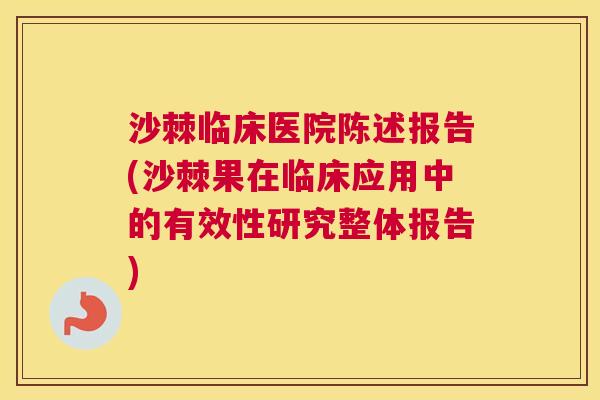 沙棘临床医院陈述报告(沙棘果在临床应用中的有效性研究整体报告)