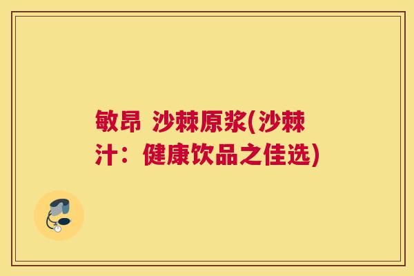 敏昂 沙棘原浆(沙棘汁:健康饮品之佳选)