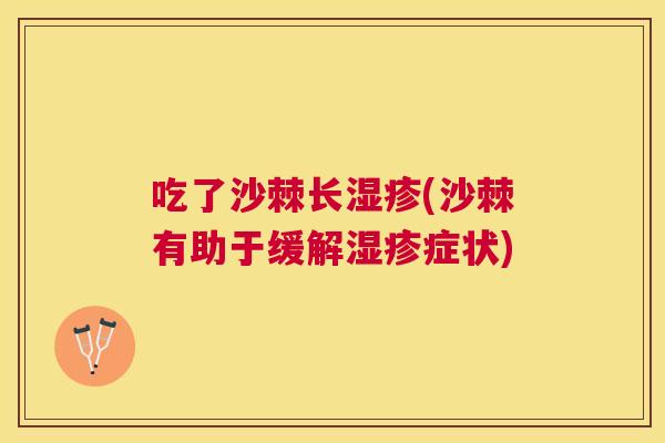吃了沙棘长(沙棘有助于缓解症状) 吃了沙棘长(沙棘有助于缓解症状)